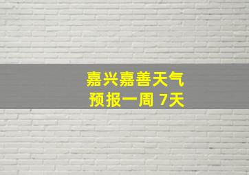 嘉兴嘉善天气预报一周 7天